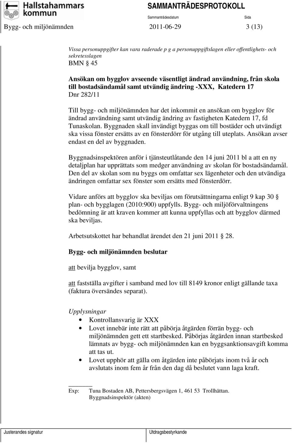 Byggnaden skall invändigt byggas om till bostäder och utvändigt ska vissa fönster ersätts av en fönsterdörr för utgång till uteplats. Ansökan avser endast en del av byggnaden.