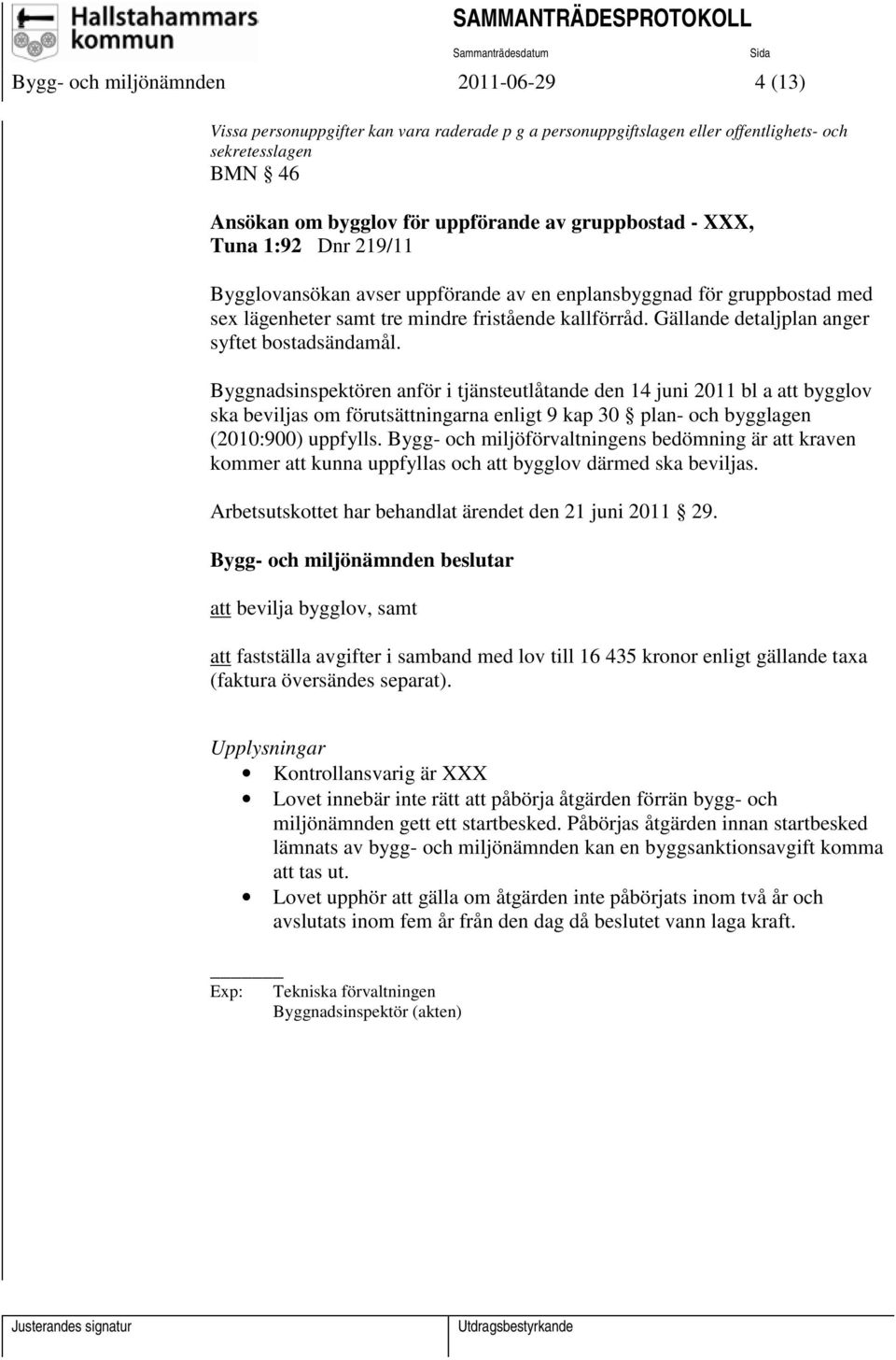 Byggnadsinspektören anför i tjänsteutlåtande den 14 juni 2011 bl a att bygglov ska beviljas om förutsättningarna enligt 9 kap 30 plan- och bygglagen (2010:900) uppfylls.