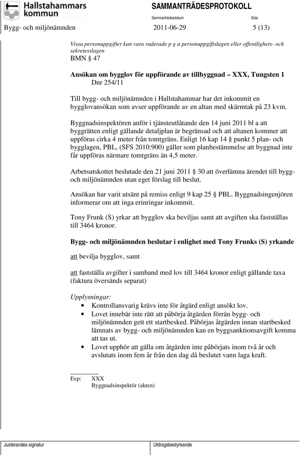 Byggnadsinspektören anför i tjänsteutlåtande den 14 juni 2011 bl a att byggrätten enligt gällande detaljplan är begränsad och att altanen kommer att uppföras cirka 4 meter från tomtgräns.