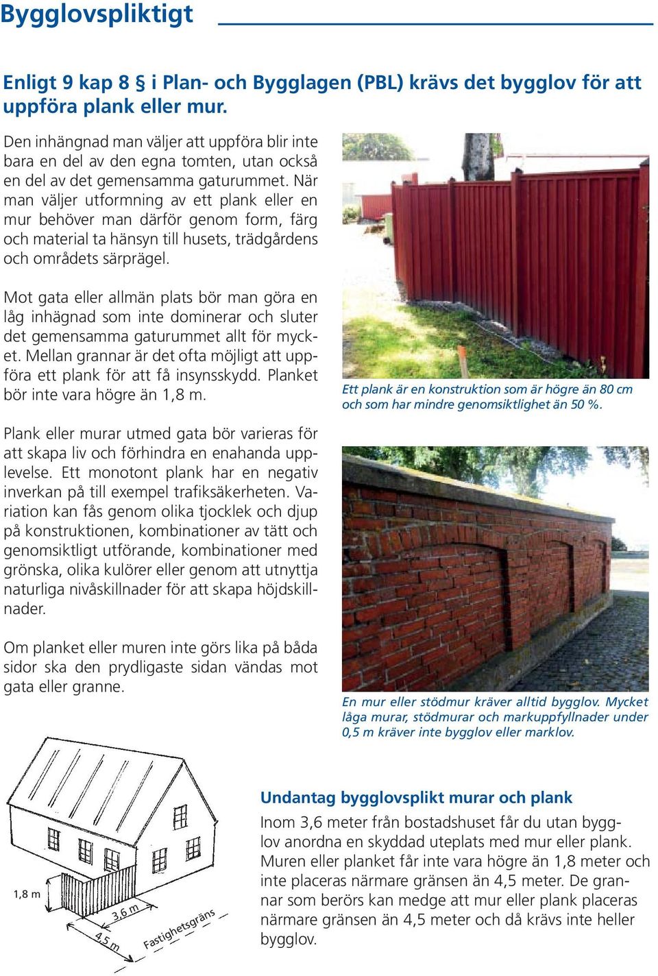 När man väljer utformning av ett plank eller en mur behöver man därför genom form, färg och material ta hänsyn till husets, trädgårdens och områdets särprägel.