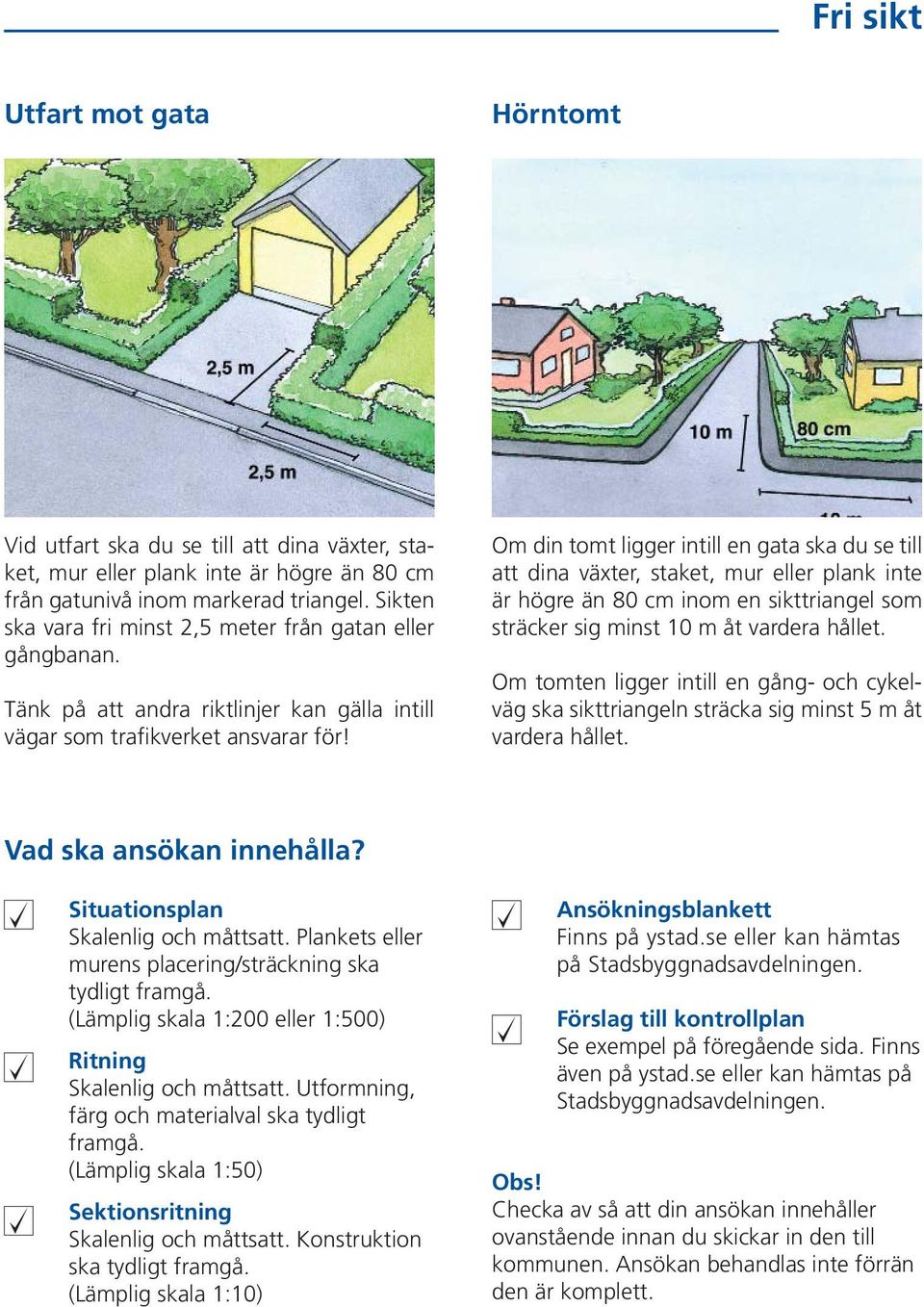 Om din tomt ligger intill en gata ska du se till att dina växter, staket, mur eller plank inte är högre än 80 cm inom en sikttriangel som sträcker sig minst 10 m åt vardera hållet.