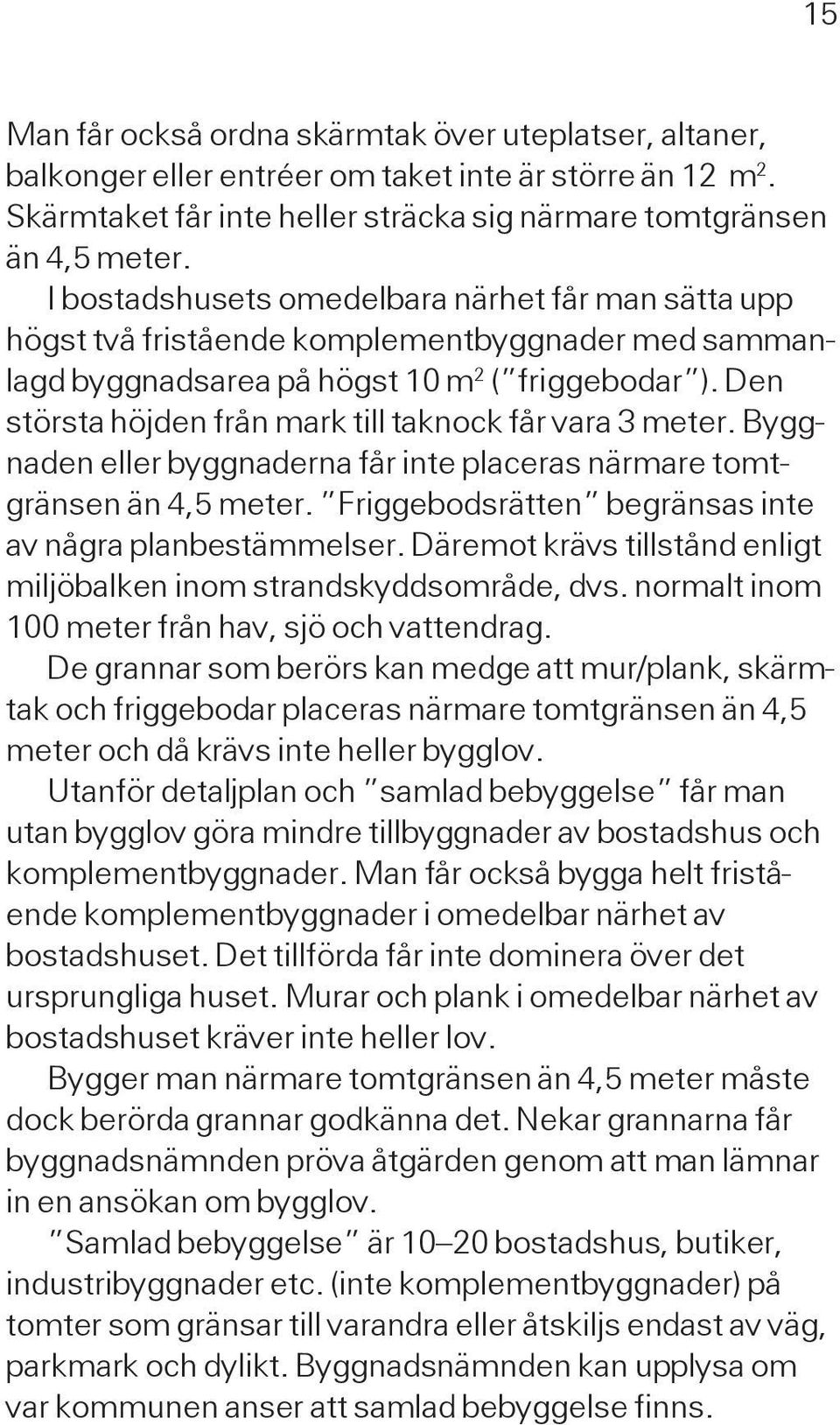 Den största höjden från mark till taknock får vara 3 meter. Byggnaden eller byggnaderna får inte placeras närmare tomtgränsen än 4,5 meter. Friggebodsrätten begränsas inte av några planbestämmelser.