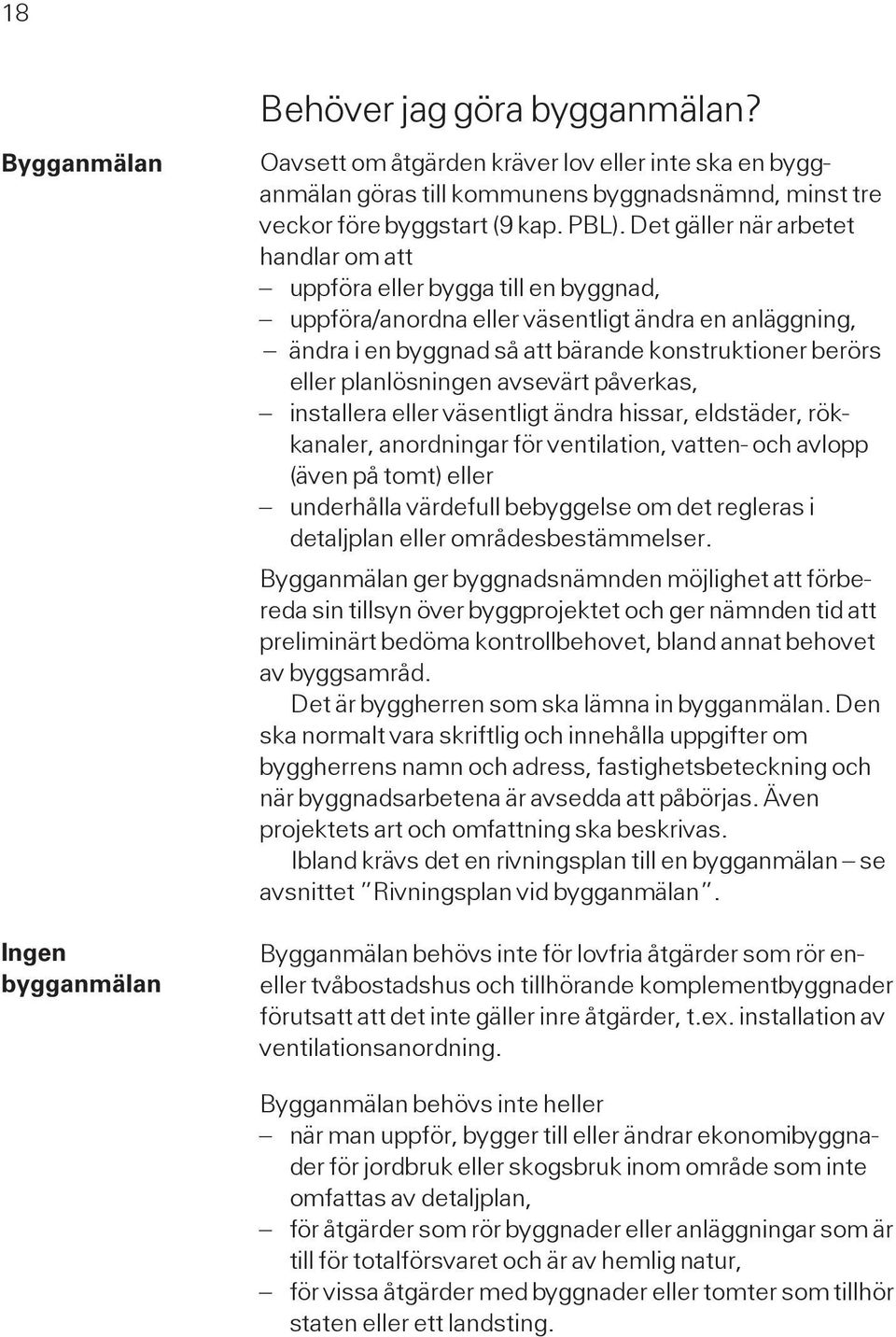 planlösningen avsevärt påverkas, installera eller väsentligt ändra hissar, eldstäder, rökkanaler, anordningar för ventilation, vatten- och avlopp (även på tomt) eller underhålla värdefull bebyggelse