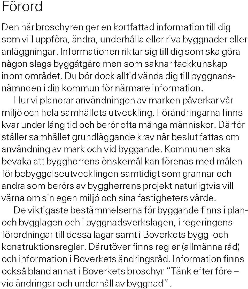 Hur vi planerar användningen av marken påverkar vår miljö och hela samhällets utveckling. Förändringarna finns kvar under lång tid och berör ofta många människor.