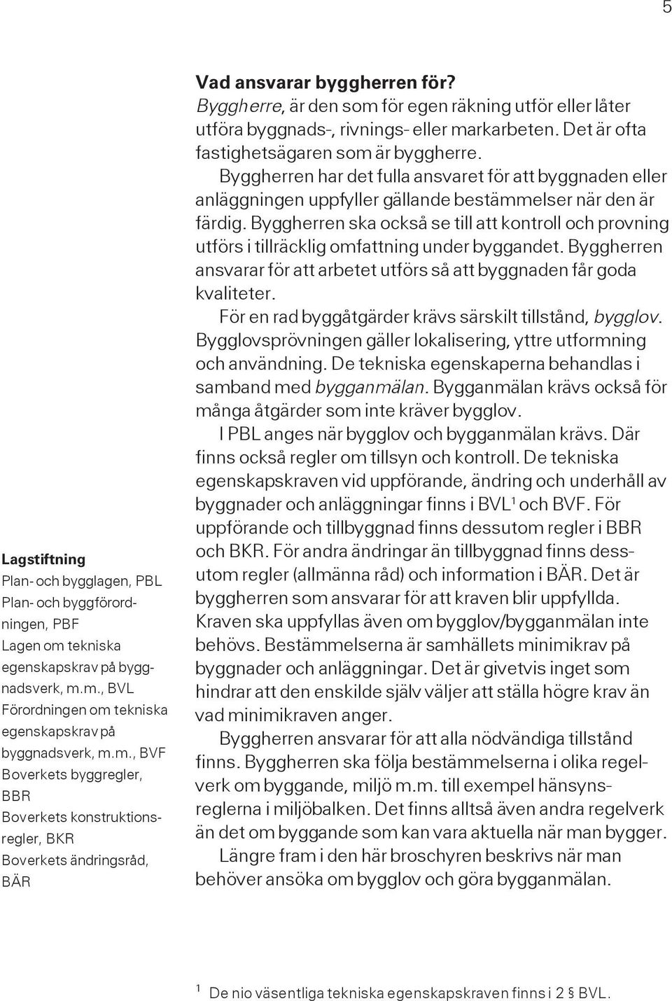 Byggherre, är den som för egen räkning utför eller låter utföra byggnads-, rivnings- eller markarbeten. Det är ofta fastighetsägaren som är byggherre.