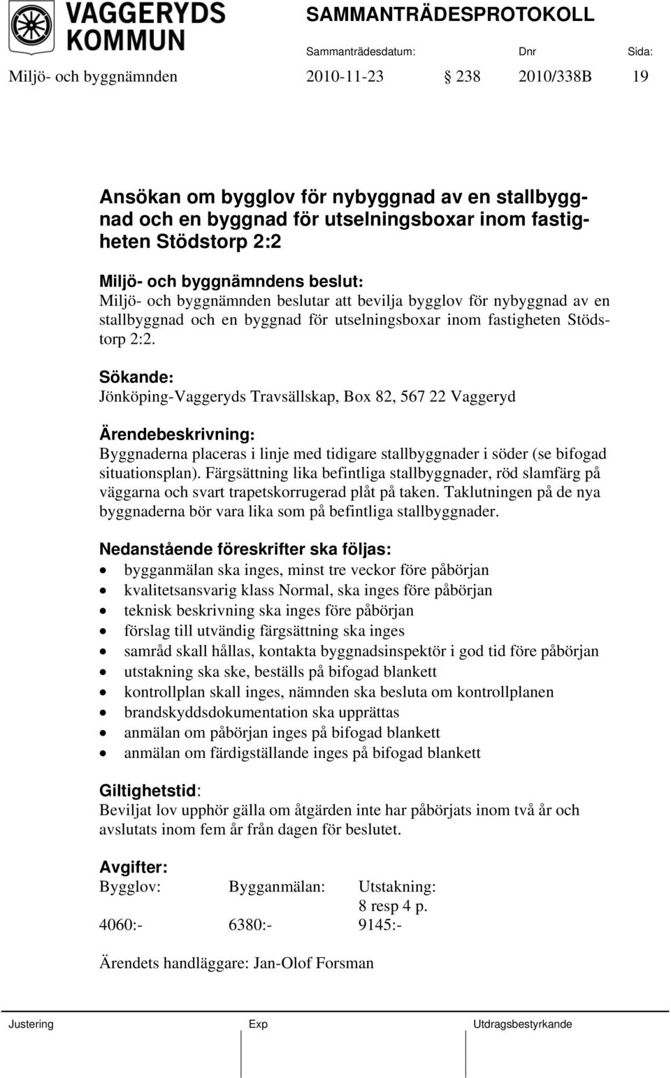 Sökande: Jönköping-Vaggeryds Travsällskap, Box 82, 567 22 Vaggeryd Ärendebeskrivning: Byggnaderna placeras i linje med tidigare stallbyggnader i söder (se bifogad situationsplan).