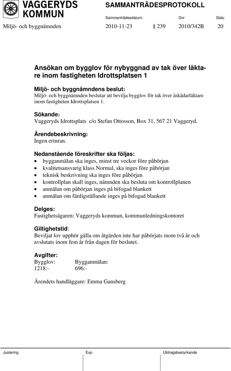 Nedanstående föreskrifter ska följas: bygganmälan ska inges, minst tre veckor före påbörjan kvalitetsansvarig klass Normal, ska inges före påbörjan teknisk beskrivning ska inges före påbörjan