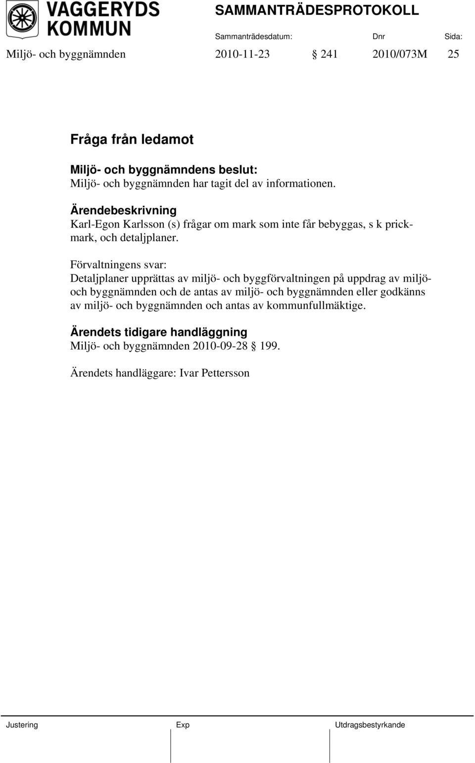 Förvaltningens svar: Detaljplaner upprättas av miljö- och byggförvaltningen på uppdrag av miljöoch byggnämnden och de antas av miljö- och