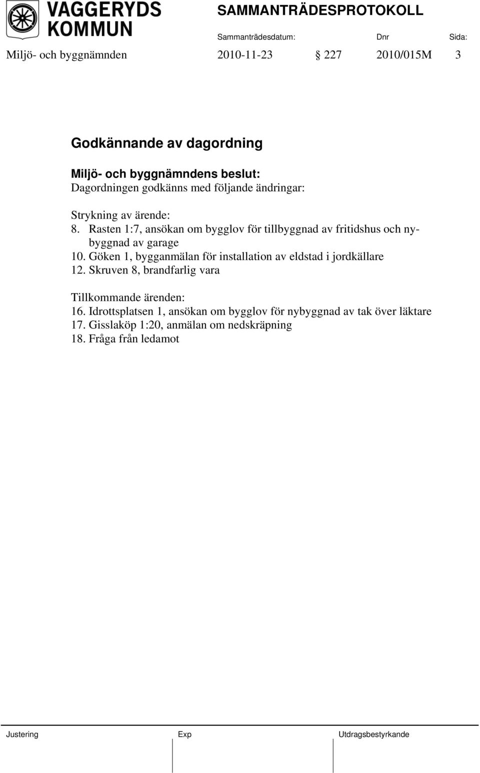 Göken 1, bygganmälan för installation av eldstad i jordkällare 12. Skruven 8, brandfarlig vara Tillkommande ärenden: 16.