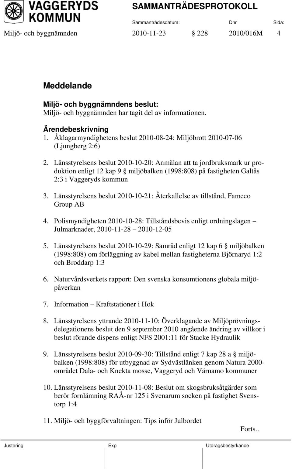 Länsstyrelsens beslut 2010-10-20: Anmälan att ta jordbruksmark ur produktion enligt 12 kap 9 miljöbalken (1998:808) på fastigheten Galtås 2:3 i Vaggeryds kommun 3.