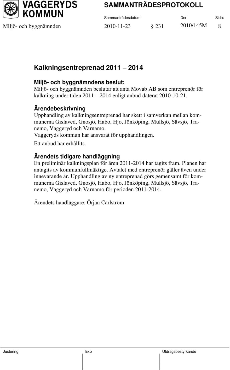 Ärendebeskrivning Upphandling av kalkningsentreprenad har skett i samverkan mellan kommunerna Gislaved, Gnosjö, Habo, Hjo, Jönköping, Mullsjö, Sävsjö, Tranemo, Vaggeryd och Värnamo.
