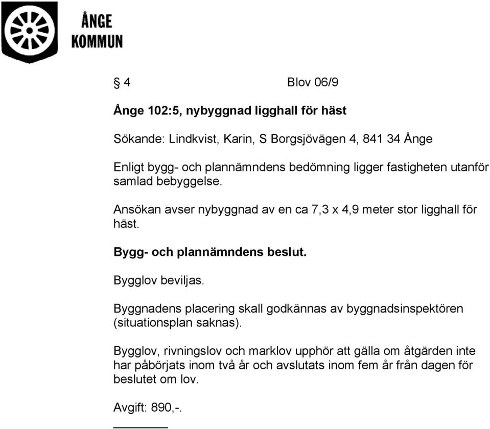 Bygg- och plannämndens beslut. Bygglov beviljas. Byggnadens placering skall godkännas av byggnadsinspektören (situationsplan saknas).