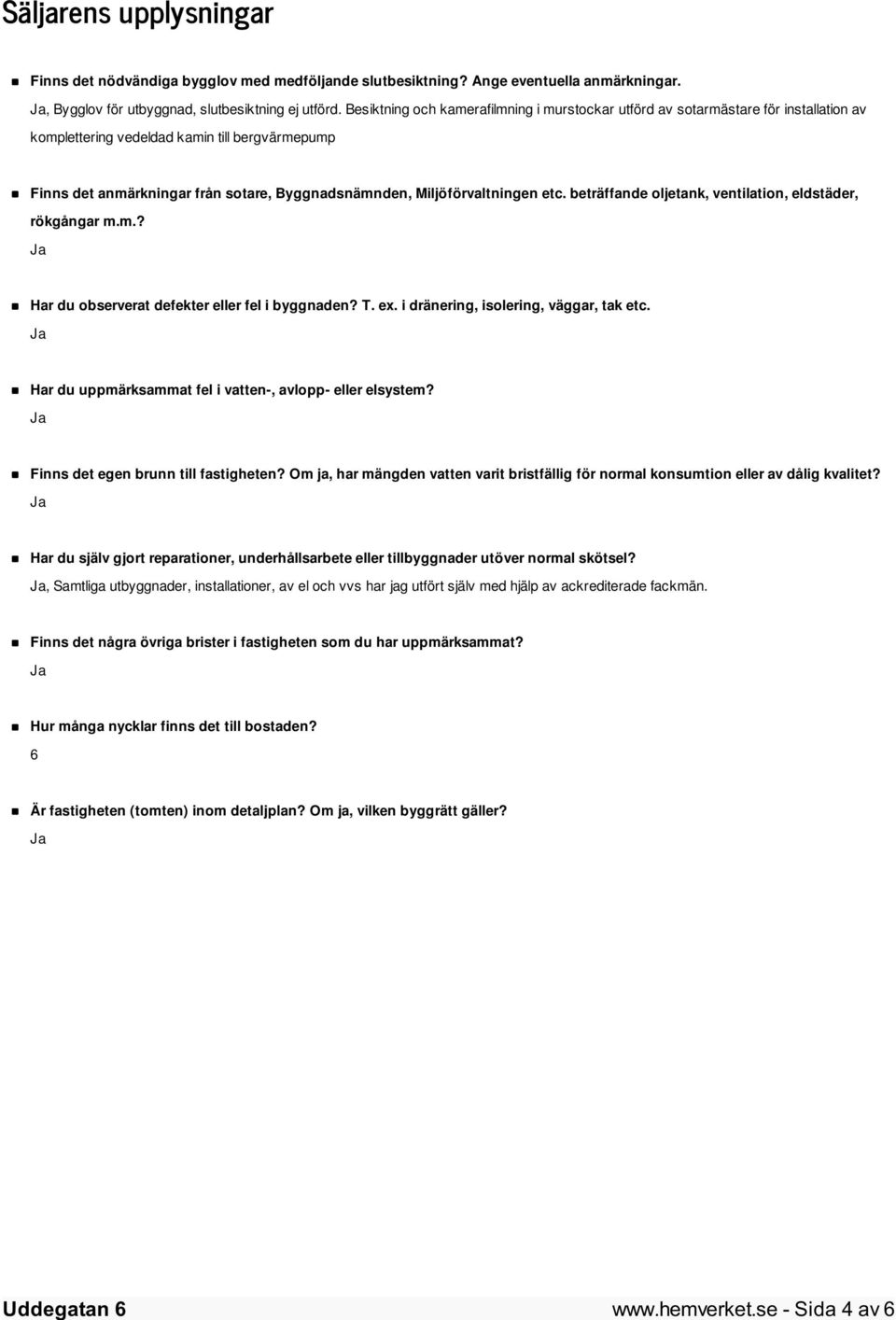 Miljöförvaltningen etc. beträffande oljetank, ventilation, eldstäder, rökgångar m.m.? Har du observerat defekter eller fel i byggnaden? T. ex. i dränering, isolering, väggar, tak etc.