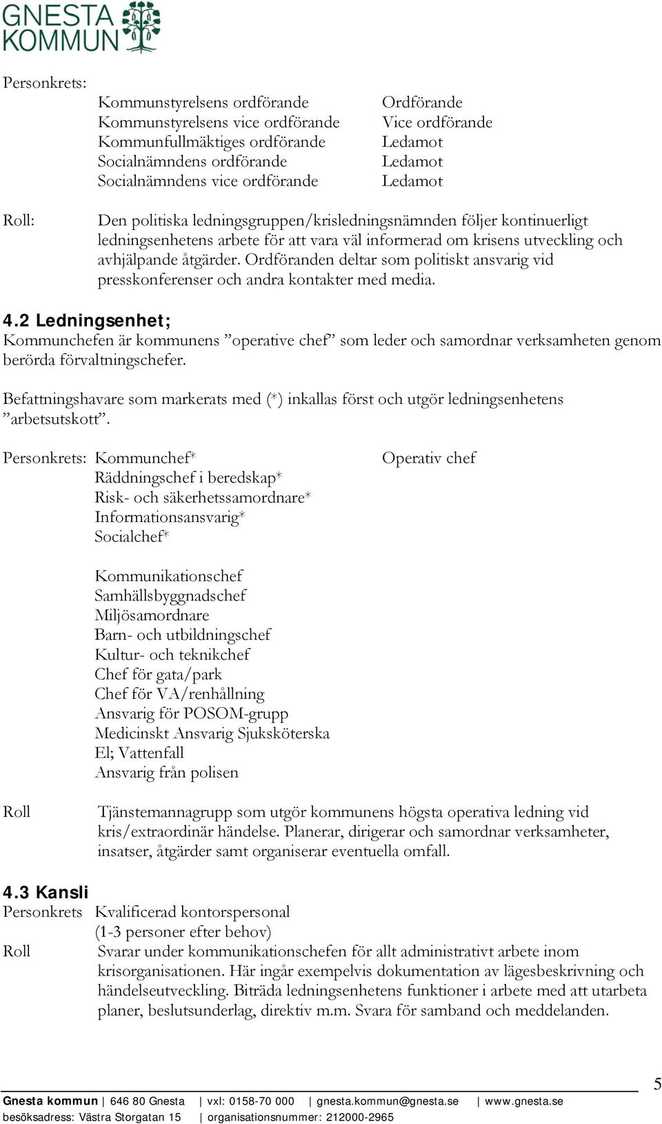 Ordföranden deltar som politiskt ansvarig vid presskonferenser och andra kontakter med media. 4.