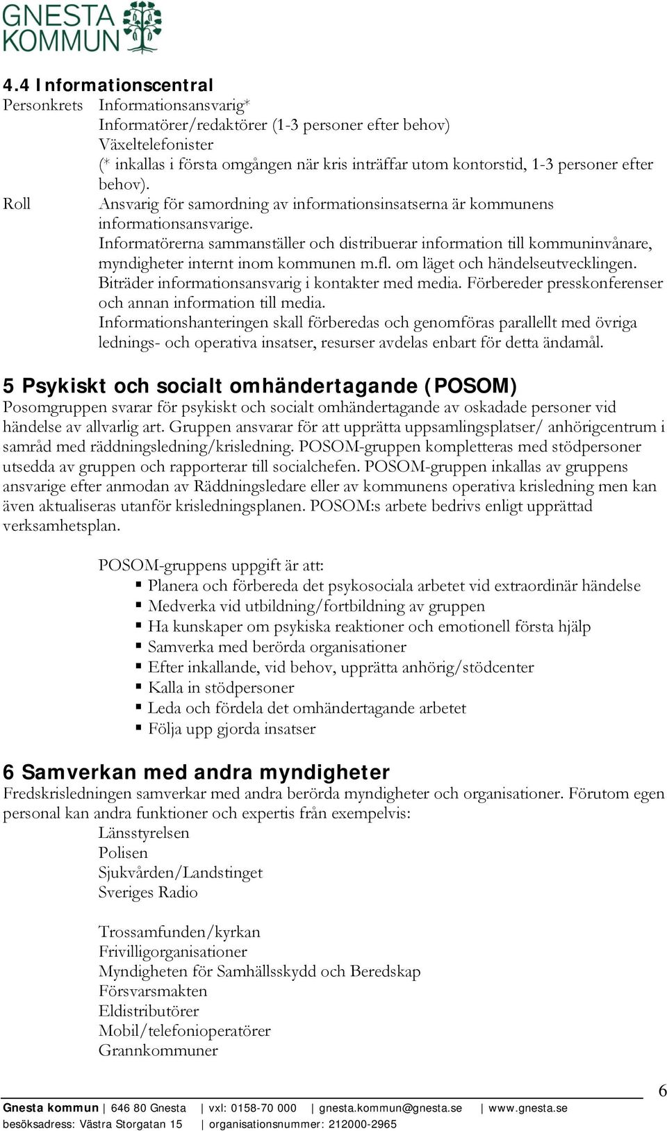 Informatörerna sammanställer och distribuerar information till kommuninvånare, myndigheter internt inom kommunen m.fl. om läget och händelseutvecklingen.