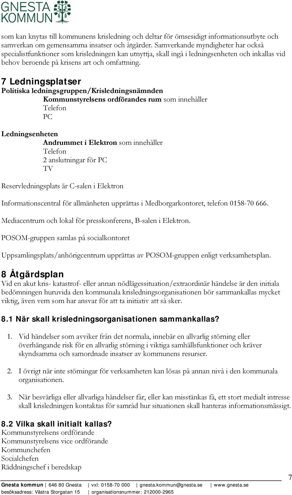 7 Ledningsplatser Politiska ledningsgruppen/krisledningsnämnden Kommunstyrelsens ordförandes rum som innehåller Telefon PC Ledningsenheten Andrummet i Elektron som innehåller Telefon 2 anslutningar