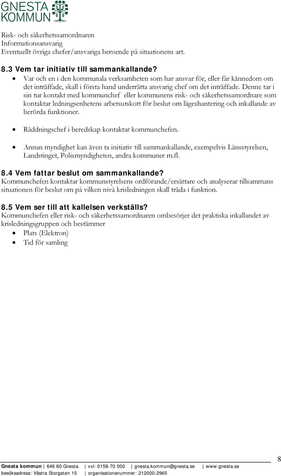 Denne tar i sin tur kontakt med kommunchef eller kommunens risk- och säkerhetssamordnare som kontaktar ledningsenhetens arbetsutskott för beslut om lägeshantering och inkallande av berörda funktioner.