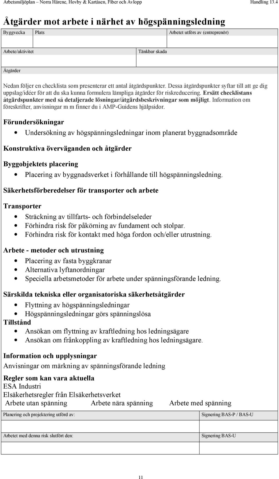 Ersätt checklistans åtgärdspunkter med så detaljerade lösningar/åtgärdsbeskrivningar som möjligt. Information om föreskrifter, anvisningar m m finner du i AMP-Guidens hjälpsidor.