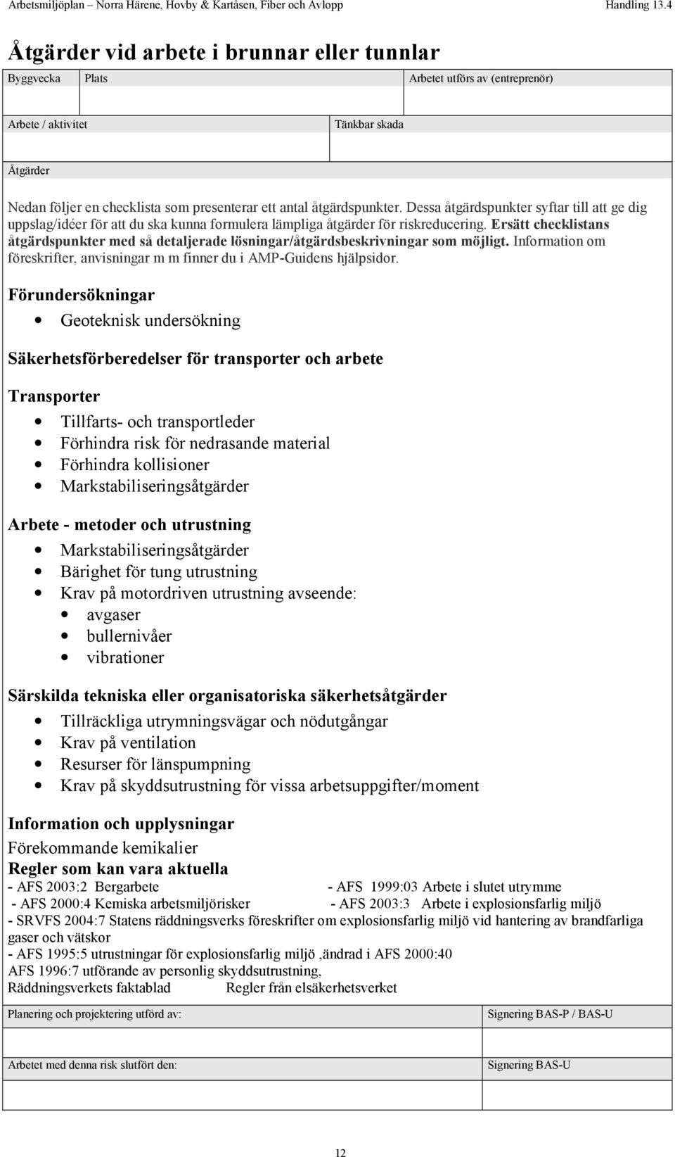 Ersätt checklistans åtgärdspunkter med så detaljerade lösningar/åtgärdsbeskrivningar som möjligt. Information om föreskrifter, anvisningar m m finner du i AMP-Guidens hjälpsidor.