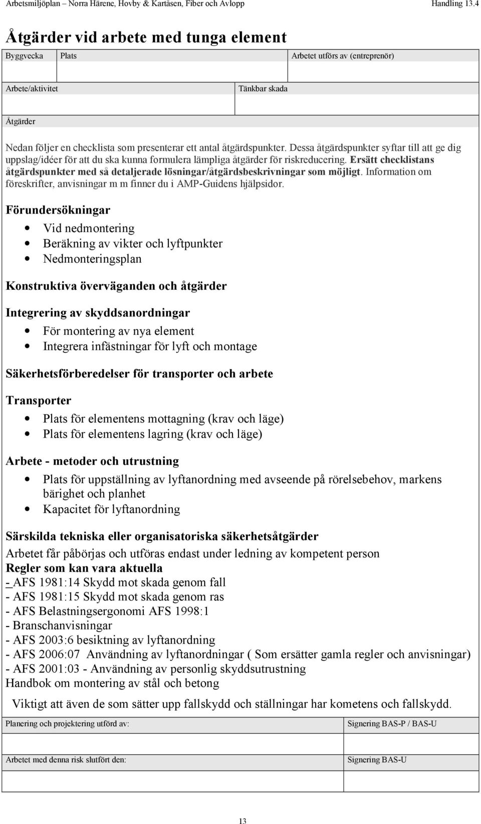 Ersätt checklistans åtgärdspunkter med så detaljerade lösningar/åtgärdsbeskrivningar som möjligt. Information om föreskrifter, anvisningar m m finner du i AMP-Guidens hjälpsidor.