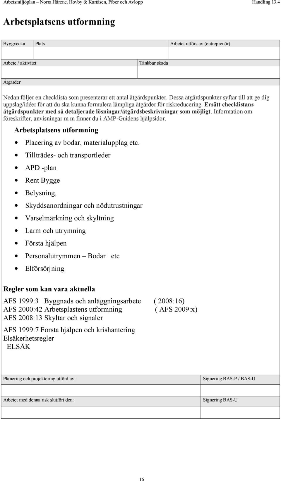 Ersätt checklistans åtgärdspunkter med så detaljerade lösningar/åtgärdsbeskrivningar som möjligt. Information om föreskrifter, anvisningar m m finner du i AMP-Guidens hjälpsidor.