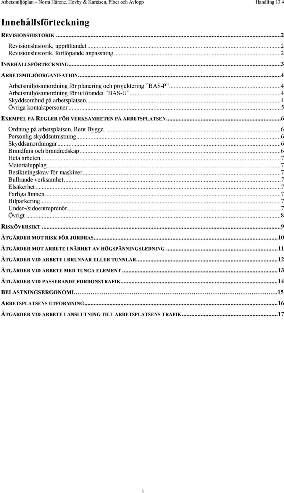 .. 5 EXEMPEL PÅ REGLER FÖR VERKSAMHETE PÅ ARBETSPLATSE... 6 Ordning på arbetsplatsen. Rent Bygge.... 6 Personlig skyddsutrustning... 6 Skyddsanordningar... 6 Brandfara och brandredskap.
