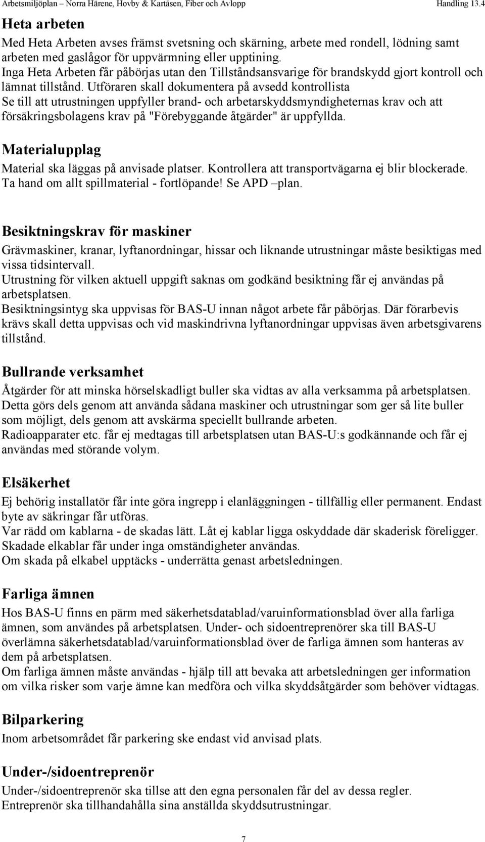 Utföraren skall dokumentera på avsedd kontrollista Se till att utrustningen uppfyller brand- och arbetarskyddsmyndigheternas krav och att försäkringsbolagens krav på "Förebyggande åtgärder" är