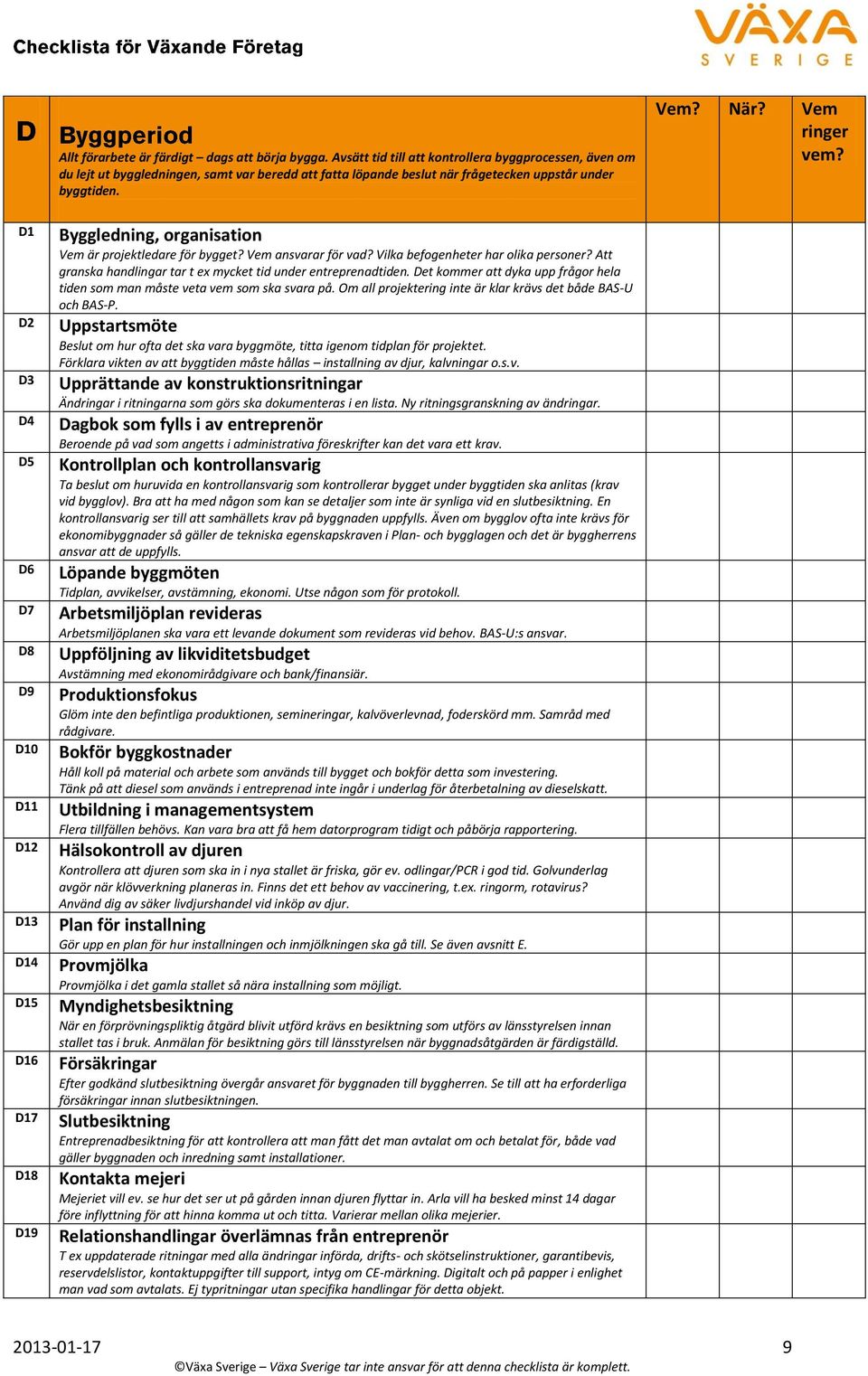 D1 D2 D3 D4 D5 D6 D7 D8 D9 D10 D11 D12 D13 D14 D15 D16 D17 D18 D19 Byggledning, organisation Vem är projektledare för bygget? Vem ansvarar för vad? Vilka befogenheter har olika personer?