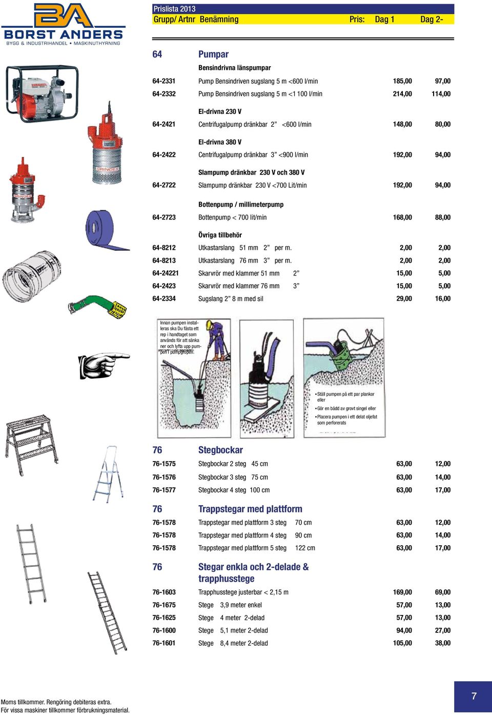 Slampump dränkbar 230 V <700 Lit/min 192,00 94,00 Bottenpump / millimeterpump 64-2723 Bottenpump < 700 lit/min 168,00 88,00 Övriga tillbehör 64-8212 Utkastarslang 51 mm 2 per m.