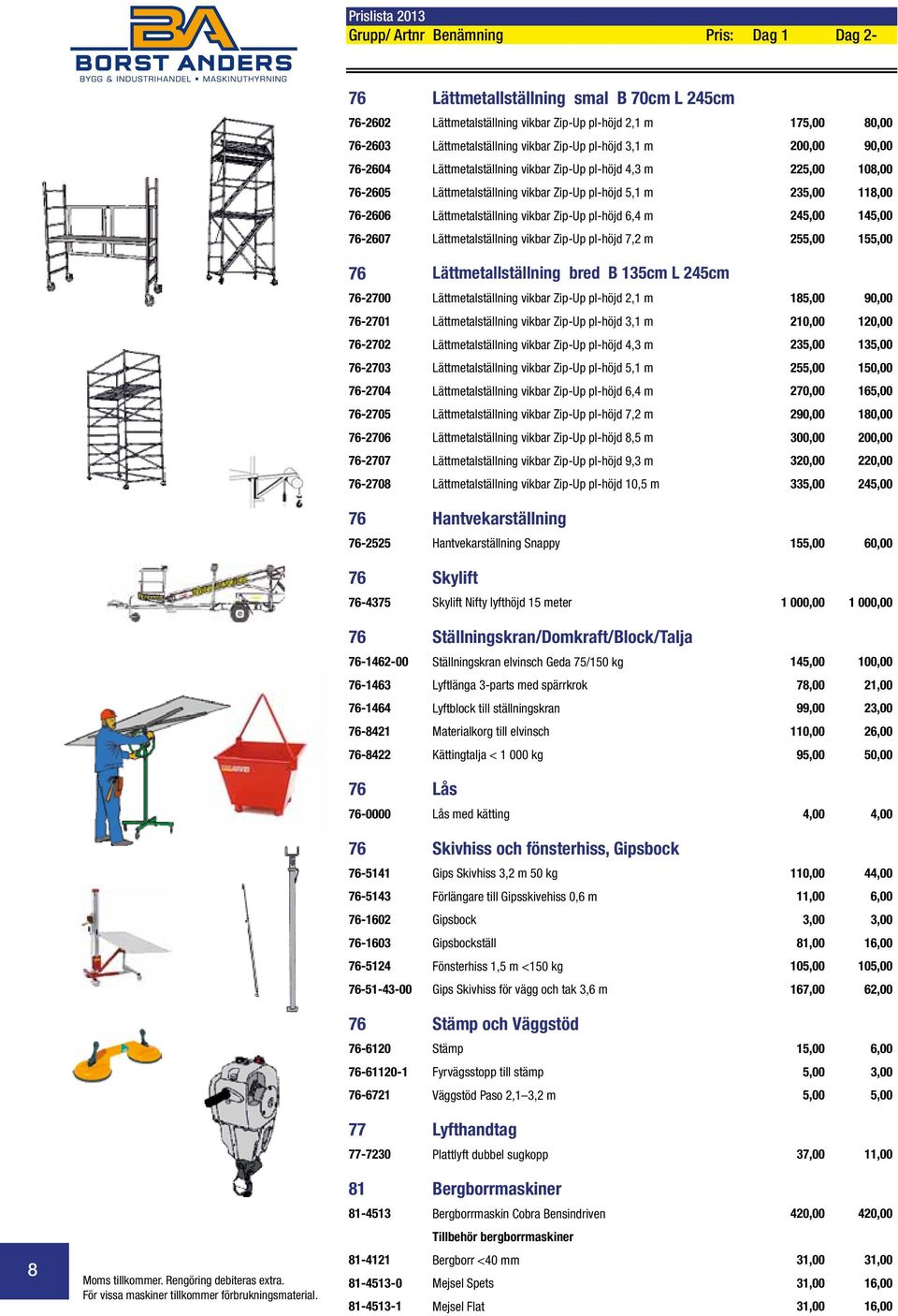 Zip-Up pl-höjd 6,4 m 245,00 145,00 76-2607 Lättmetalställning vikbar Zip-Up pl-höjd 7,2 m 255,00 155,00 76 Lättmetallställning bred B 135cm L 245cm 76-2700 Lättmetalställning vikbar Zip-Up pl-höjd