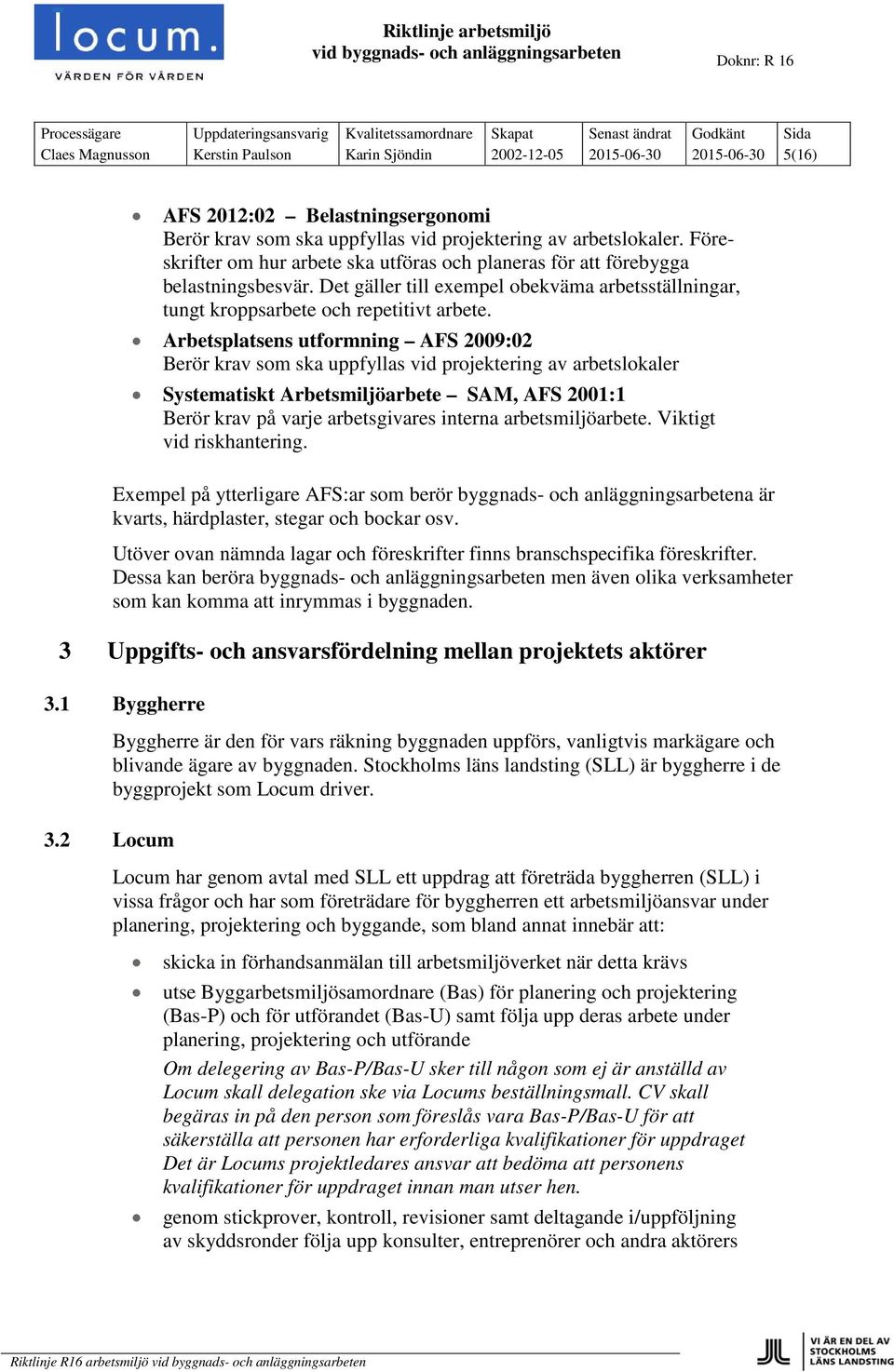 Arbetsplatsens utformning AFS 2009:02 Berör krav som ska uppfyllas vid projektering av arbetslokaler Systematiskt Arbetsmiljöarbete SAM, AFS 2001:1 Berör krav på varje arbetsgivares interna