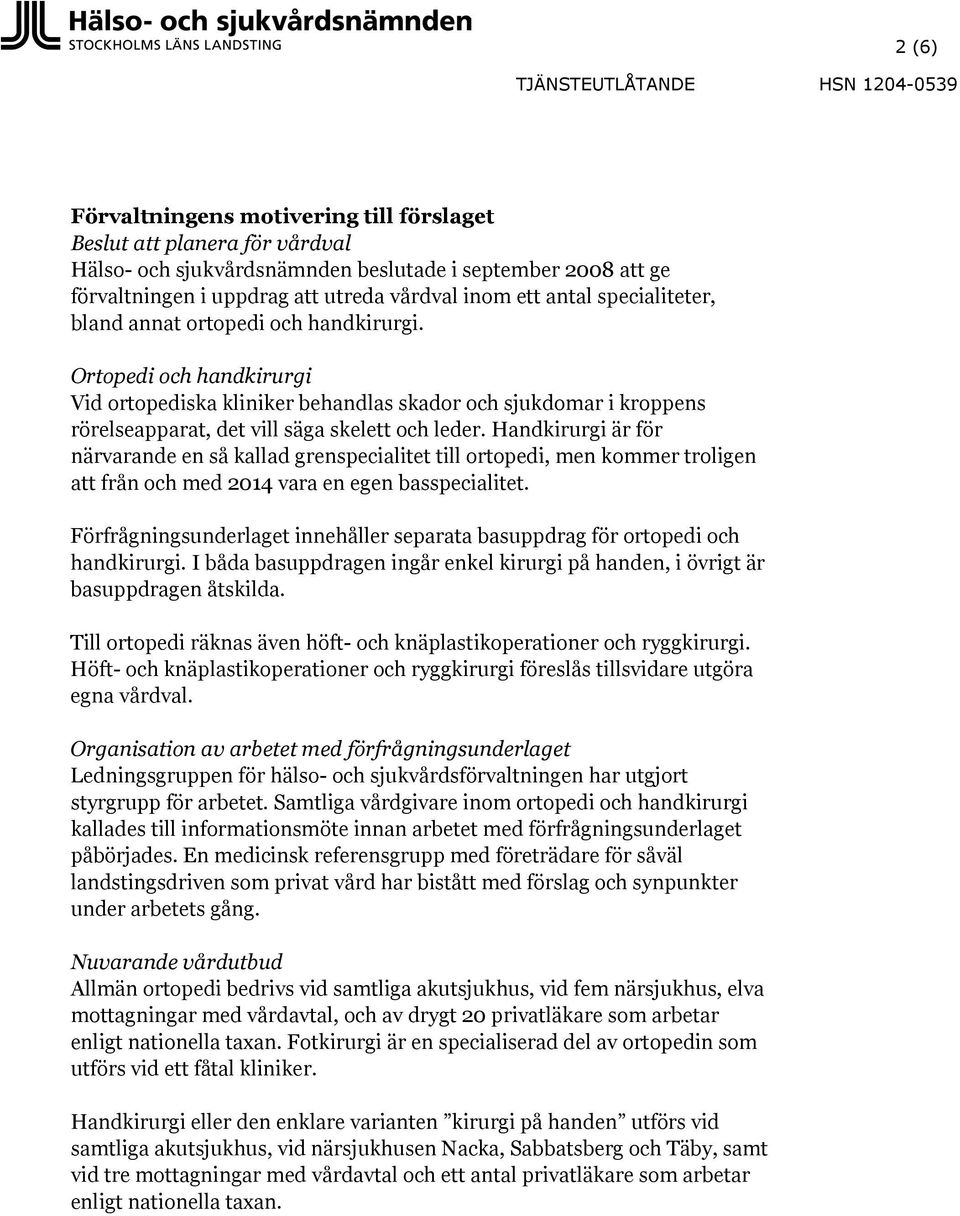 Ortopedi och handkirurgi Vid ortopediska kliniker behandlas skador och sjukdomar i kroppens rörelseapparat, det vill säga skelett och leder.