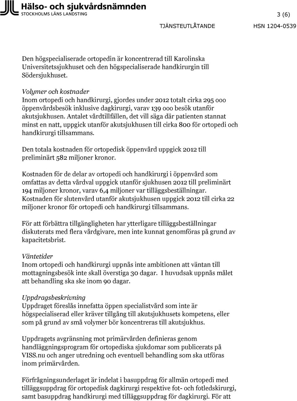 Antalet vårdtillfällen, det vill säga där patienten stannat minst en natt, uppgick utanför akutsjukhusen till cirka 800 för ortopedi och handkirurgi tillsammans.