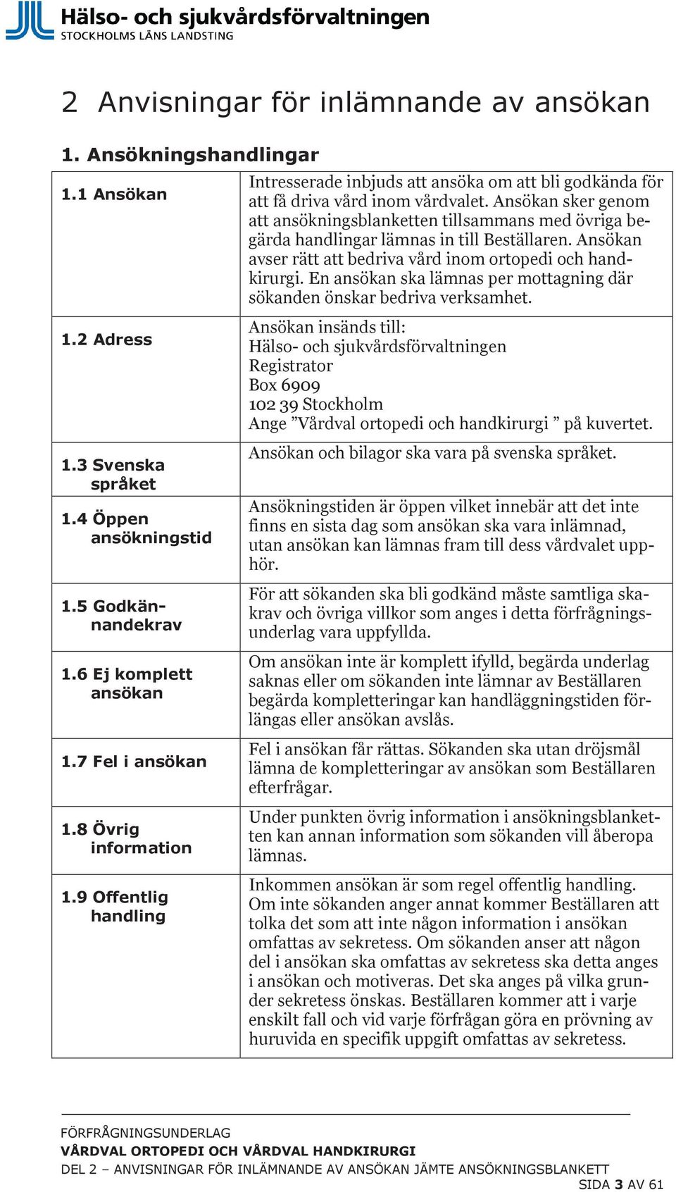 En ansökan ska lämnas per mottagning där sökanden önskar bedriva verksamhet. 1.2 Adress 1.3 Svenska språket 1.4 Öppen ansökningstid 1.5 Godkännandekrav 1.6 Ej komplett ansökan 1.7 Fel i ansökan 1.