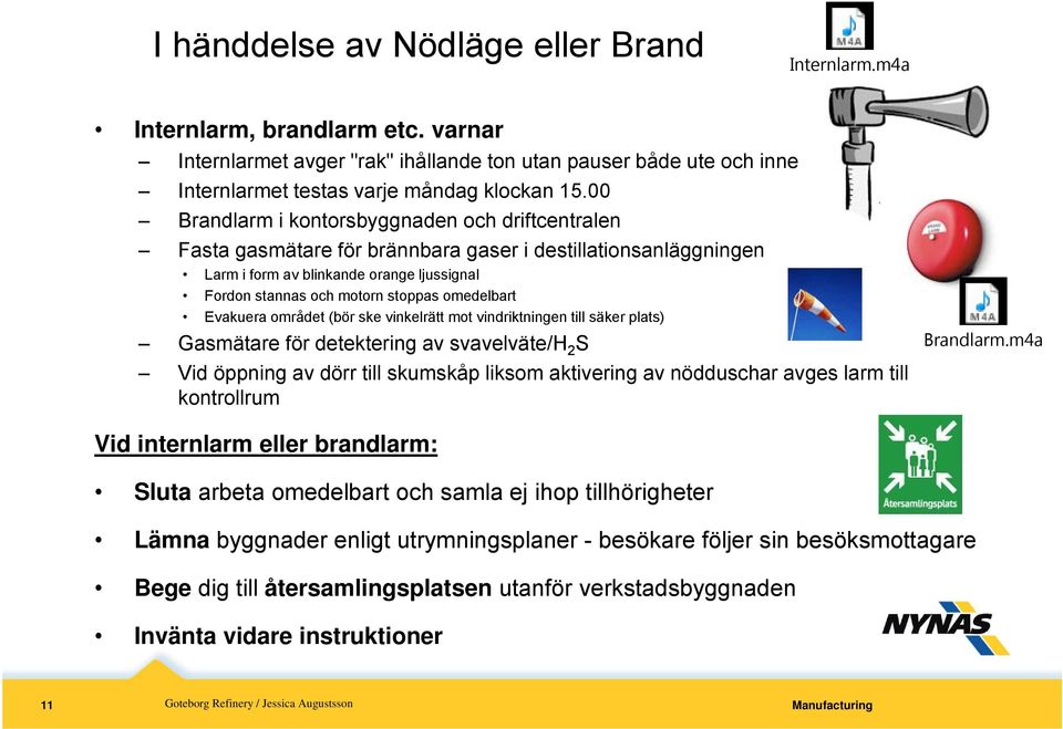 omedelbart Evakuera området (bör ske vinkelrätt mot vindriktningen till säker plats) Gasmätare för detektering av svavelväte/h 2 S Vid öppning av dörr till skumskåp liksom aktivering av nödduschar