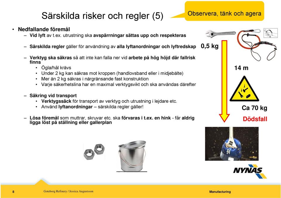 på hög höjd där fallrisk finns Ögla/hål krävs Under 2 kg kan säkras mot kroppen (handlovsband eller i midjebälte) Mer än 2 kg säkras i närgränsande fast konstruktion Varje säkerhetslina har en