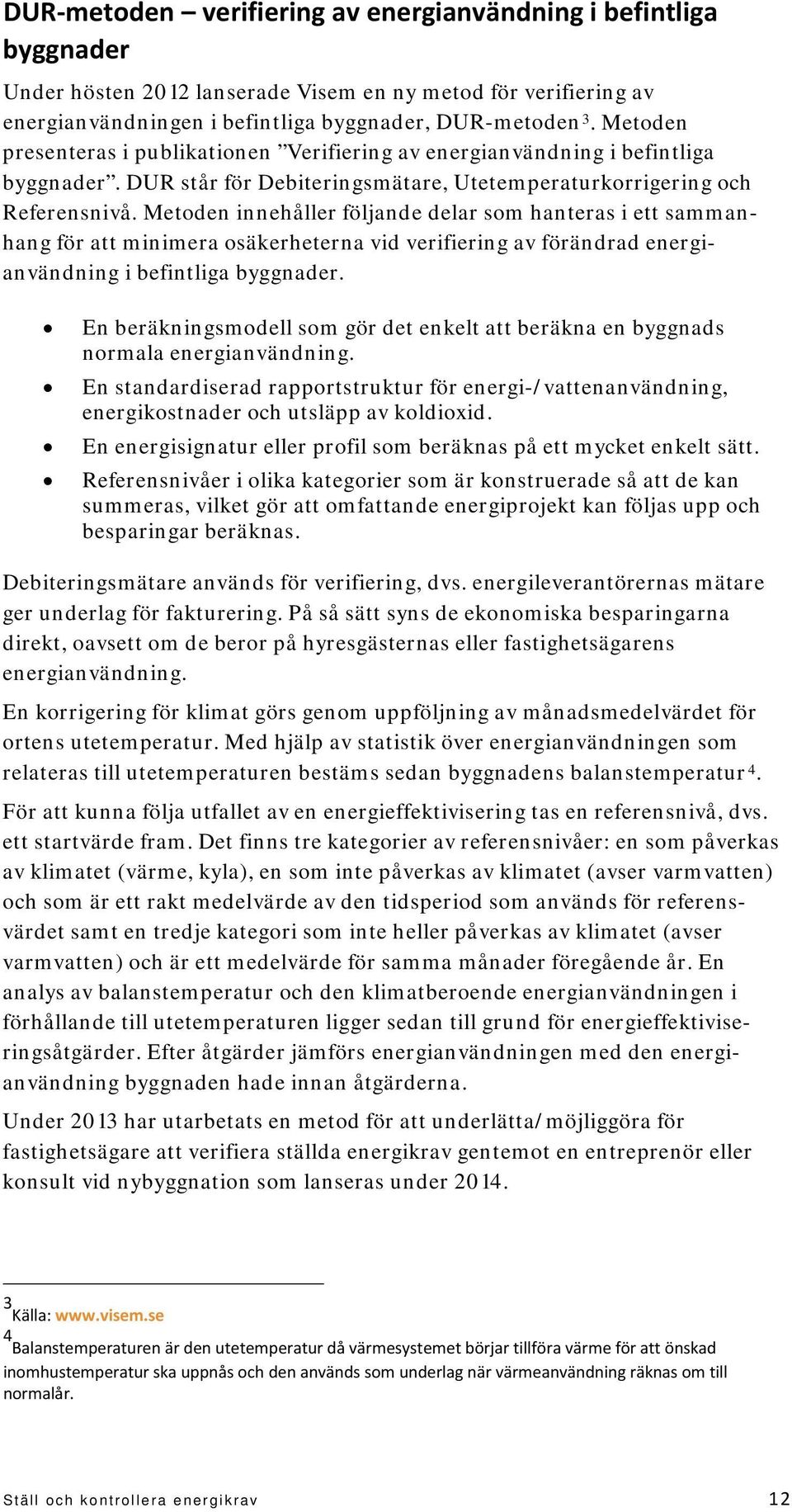 Metoden innehåller följande delar som hanteras i ett sammanhang för att minimera osäkerheterna vid verifiering av förändrad energianvändning i befintliga byggnader.