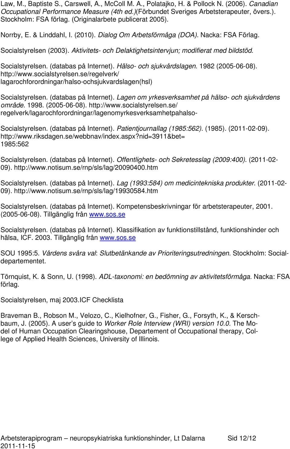 Aktivitets- och Delaktighetsintervjun; modifierat med bildstöd. Socialstyrelsen. (databas på Internet). Hälso- och sjukvårdslagen. 1982 (2005-06-08). http://www.socialstyrelsen.