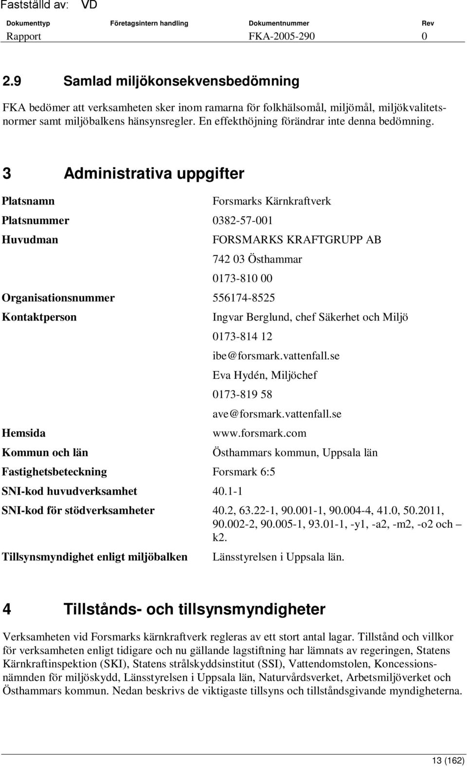 3 Administrativa uppgifter Platsnamn Forsmarks Kärnkraftverk Platsnummer 0382-57-001 Huvudman FORSMARKS KRAFTGRUPP AB 742 03 Östhammar 0173-810 00 Organisationsnummer 556174-8525 Kontaktperson Ingvar