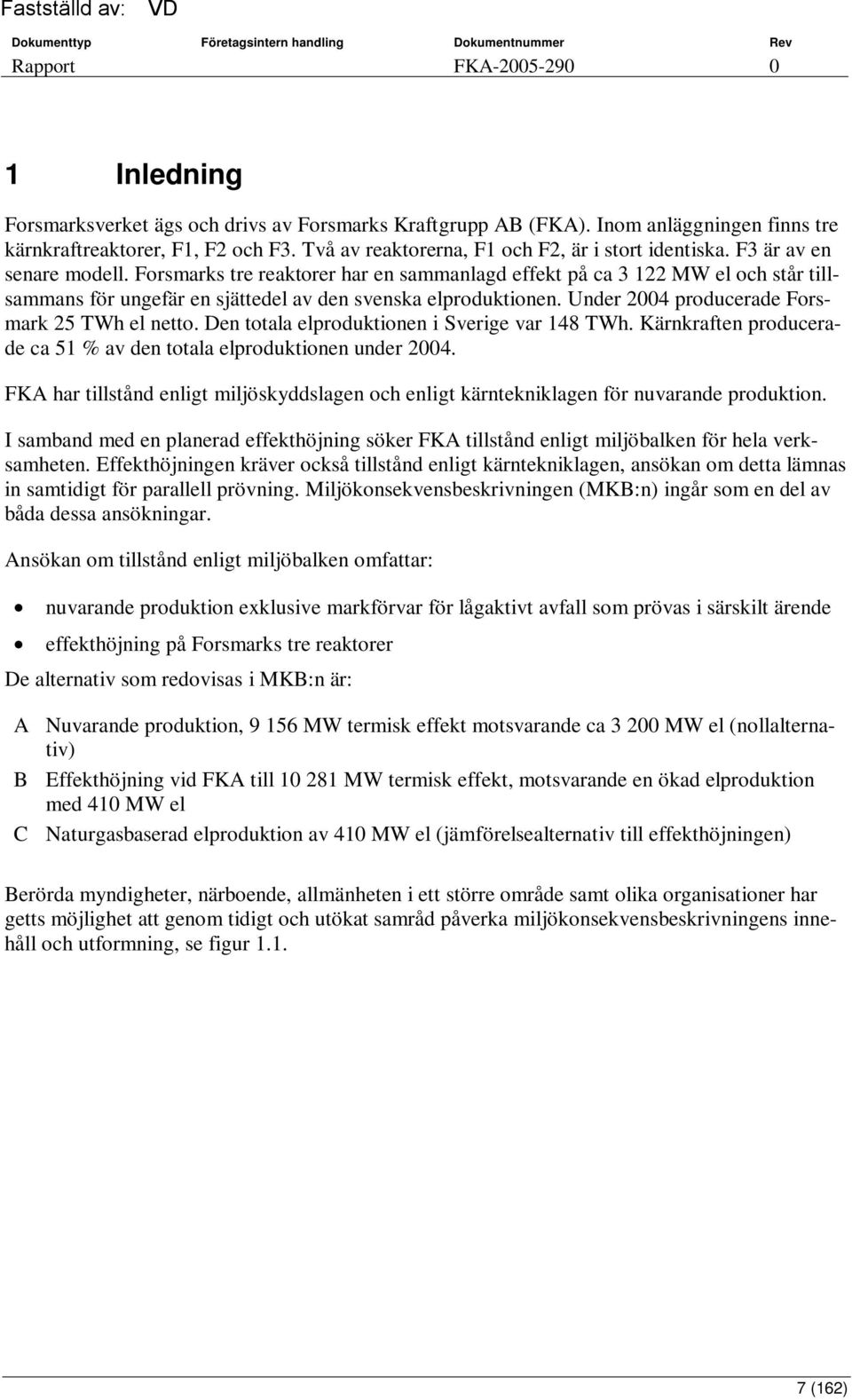Under 2004 producerade Forsmark 25 TWh el netto. Den totala elproduktionen i Sverige var 148 TWh. Kärnkraften producerade ca 51 % av den totala elproduktionen under 2004.