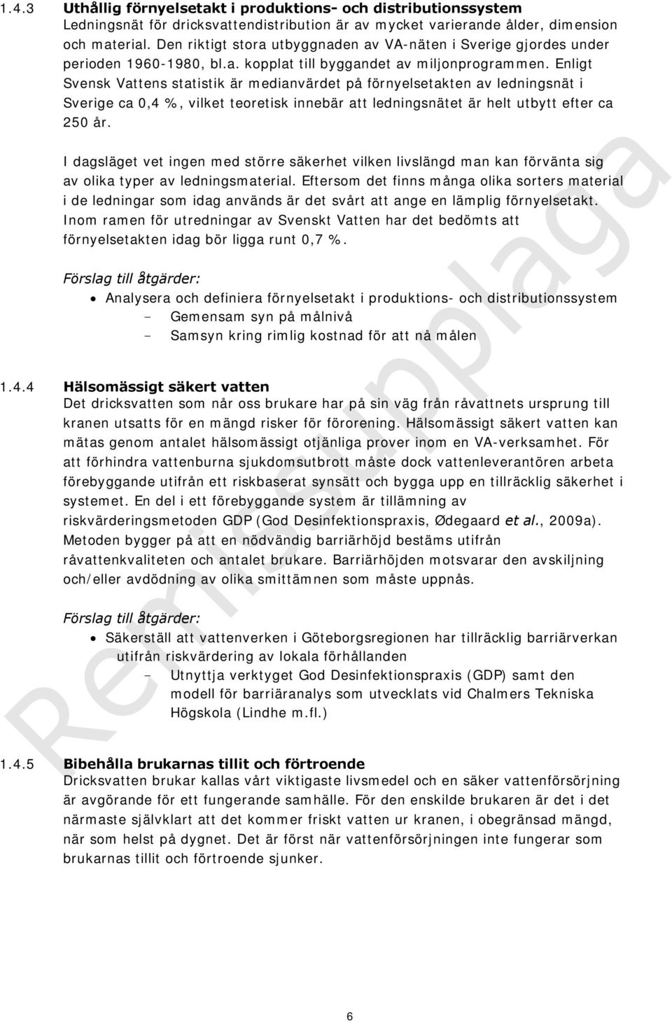 Enligt Svensk Vattens statistik är medianvärdet på förnyelsetakten av ledningsnät i Sverige ca 0,4 %, vilket teoretisk innebär att ledningsnätet är helt utbytt efter ca 250 år.