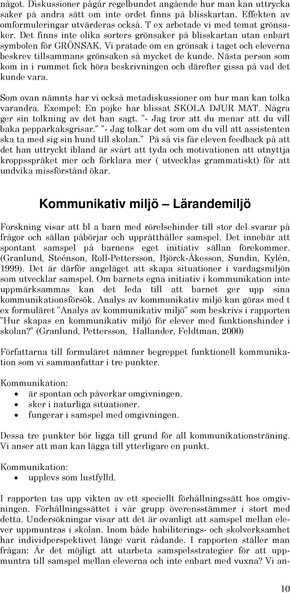 Vi pratade om en grönsak i taget och eleverna beskrev tillsammans grönsaken så mycket de kunde. Nästa person som kom in i rummet fick höra beskrivningen och därefter gissa på vad det kunde vara.