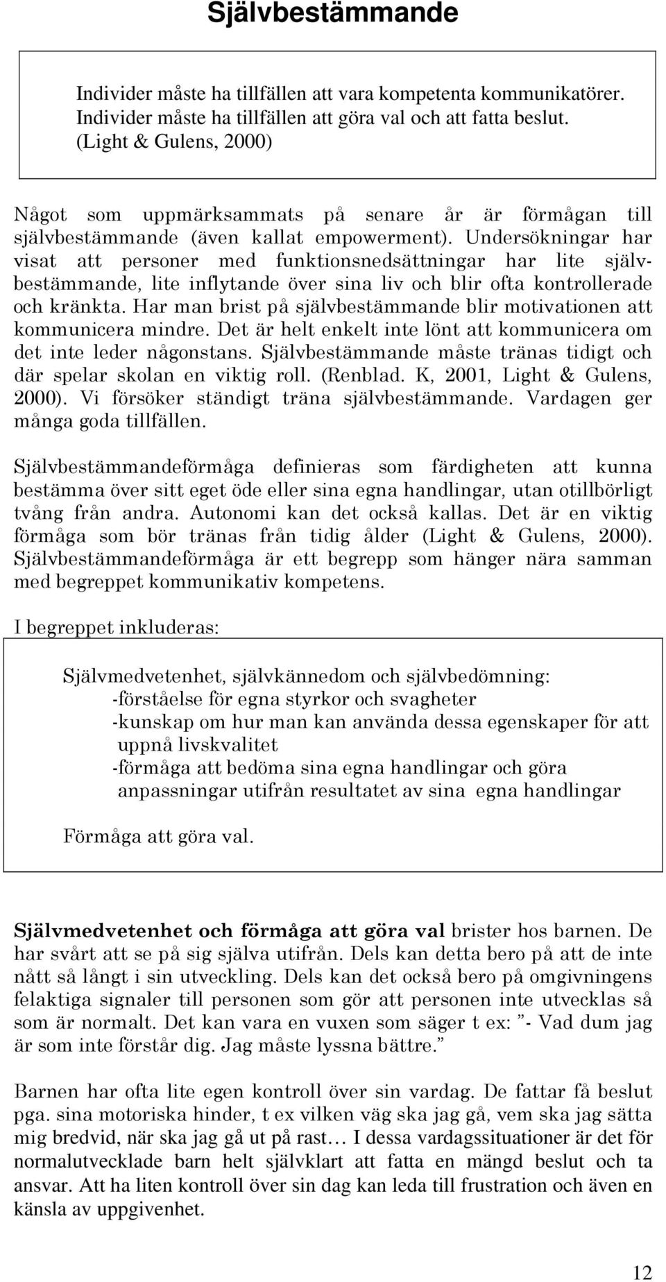 Undersökningar har visat att personer med funktionsnedsättningar har lite självbestämmande, lite inflytande över sina liv och blir ofta kontrollerade och kränkta.