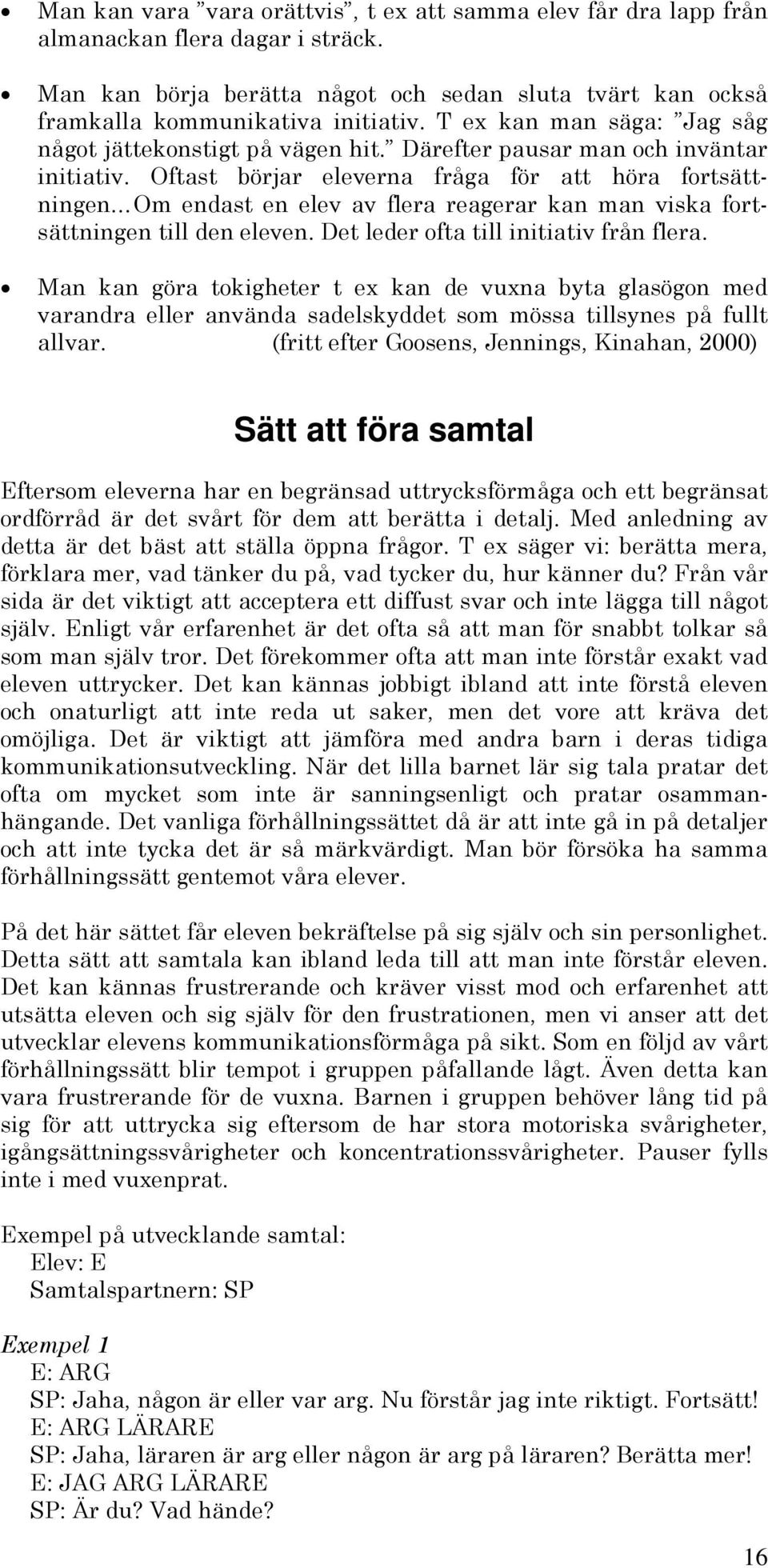 Oftast börjar eleverna fråga för att höra fortsättningen Om endast en elev av flera reagerar kan man viska fortsättningen till den eleven. Det leder ofta till initiativ från flera.