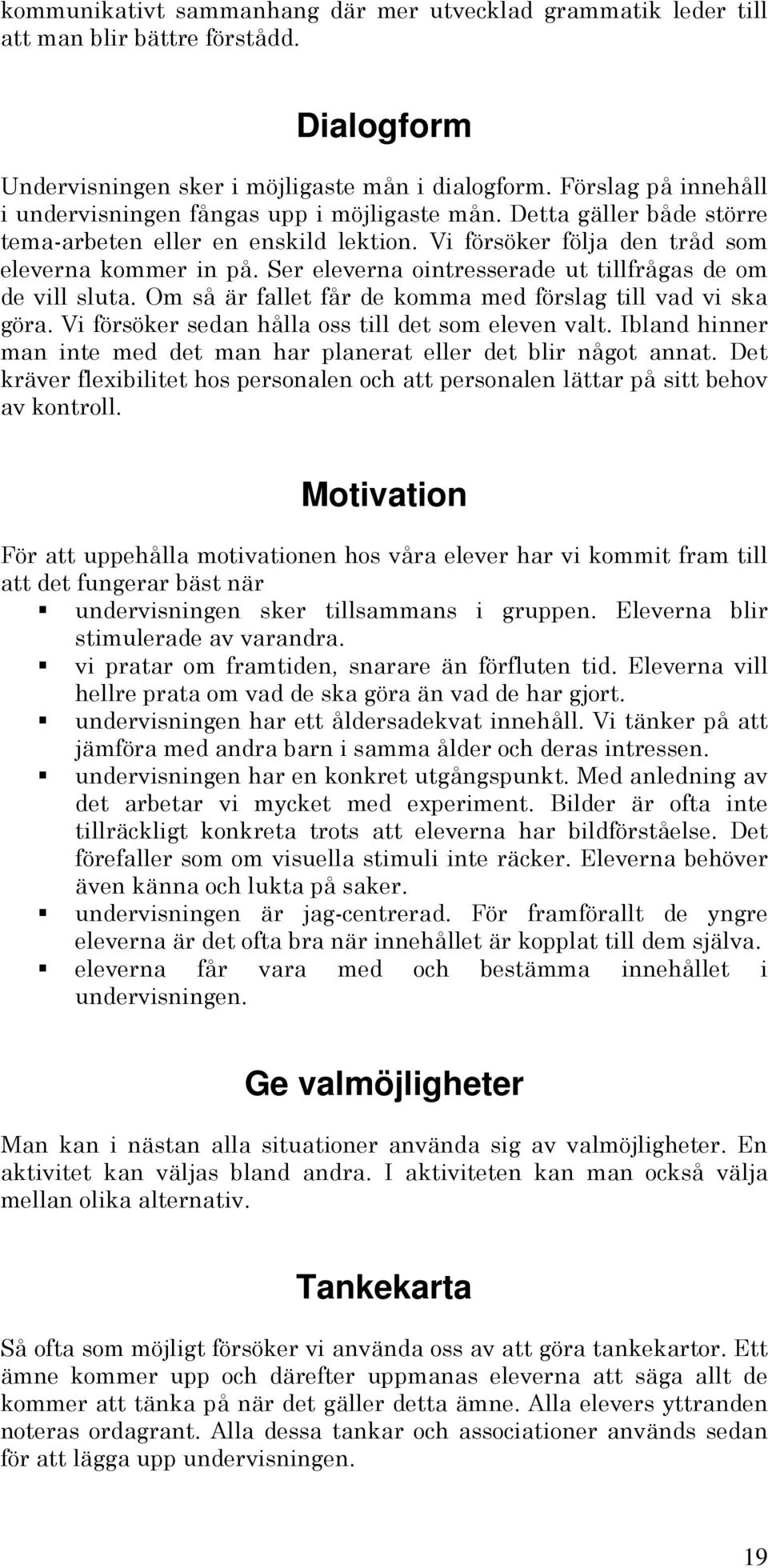 Ser eleverna ointresserade ut tillfrågas de om de vill sluta. Om så är fallet får de komma med förslag till vad vi ska göra. Vi försöker sedan hålla oss till det som eleven valt.