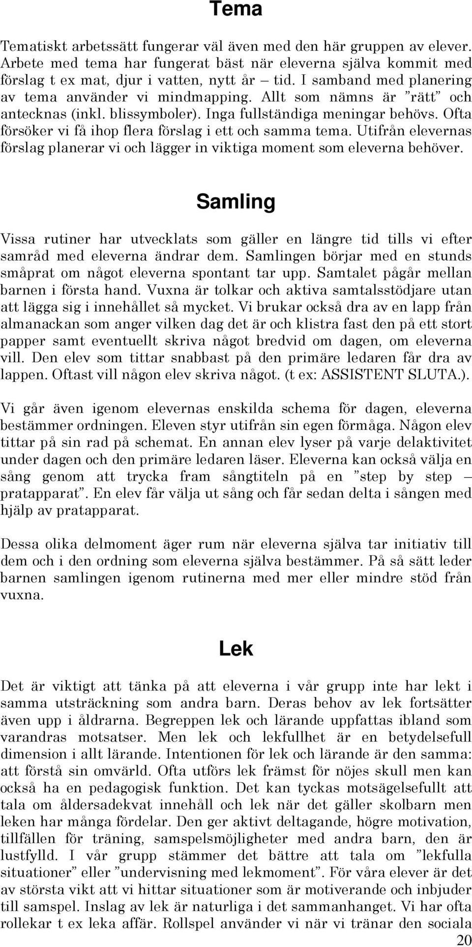 Ofta försöker vi få ihop flera förslag i ett och samma tema. Utifrån elevernas förslag planerar vi och lägger in viktiga moment som eleverna behöver.