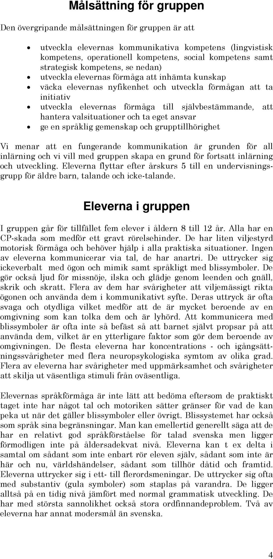 valsituationer och ta eget ansvar ge en språklig gemenskap och grupptillhörighet Vi menar att en fungerande kommunikation är grunden för all inlärning och vi vill med gruppen skapa en grund för
