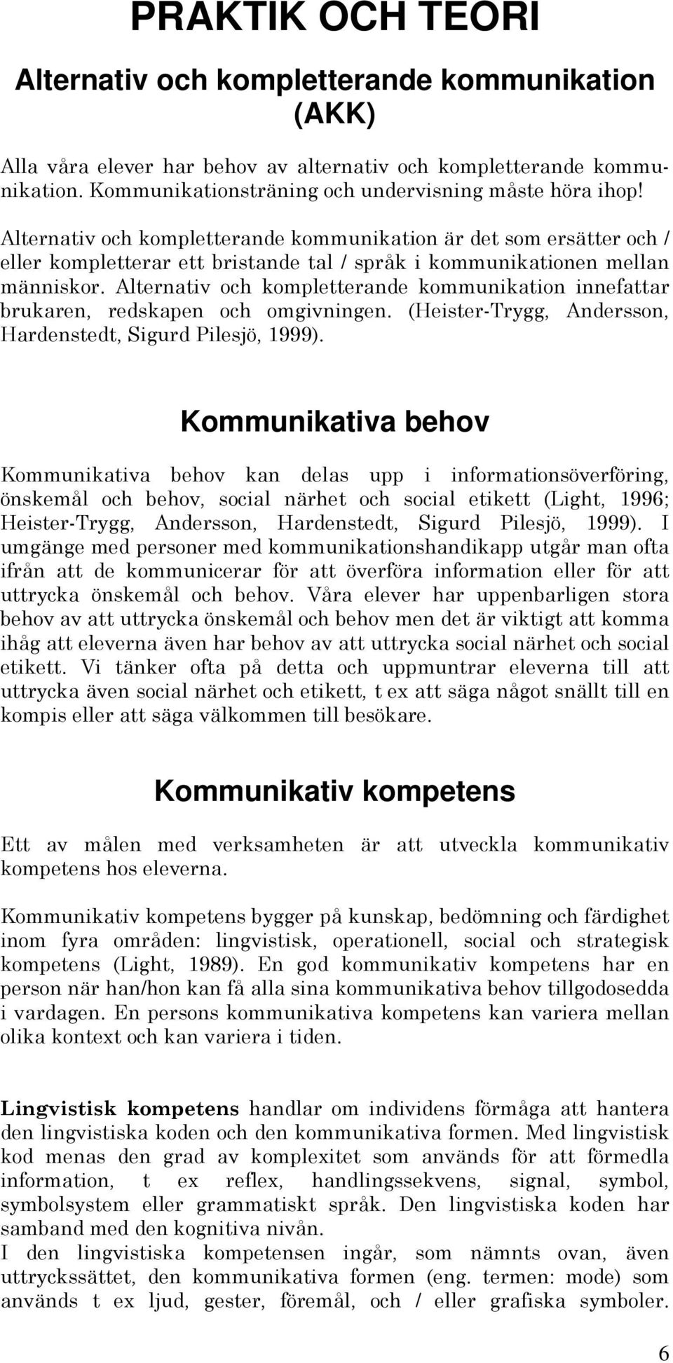 Alternativ och kompletterande kommunikation innefattar brukaren, redskapen och omgivningen. (Heister-Trygg, Andersson, Hardenstedt, Sigurd Pilesjö, 1999).