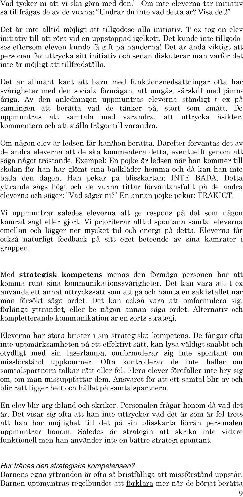 Det är ändå viktigt att personen får uttrycka sitt initiativ och sedan diskuterar man varför det inte är möjligt att tillfredställa.