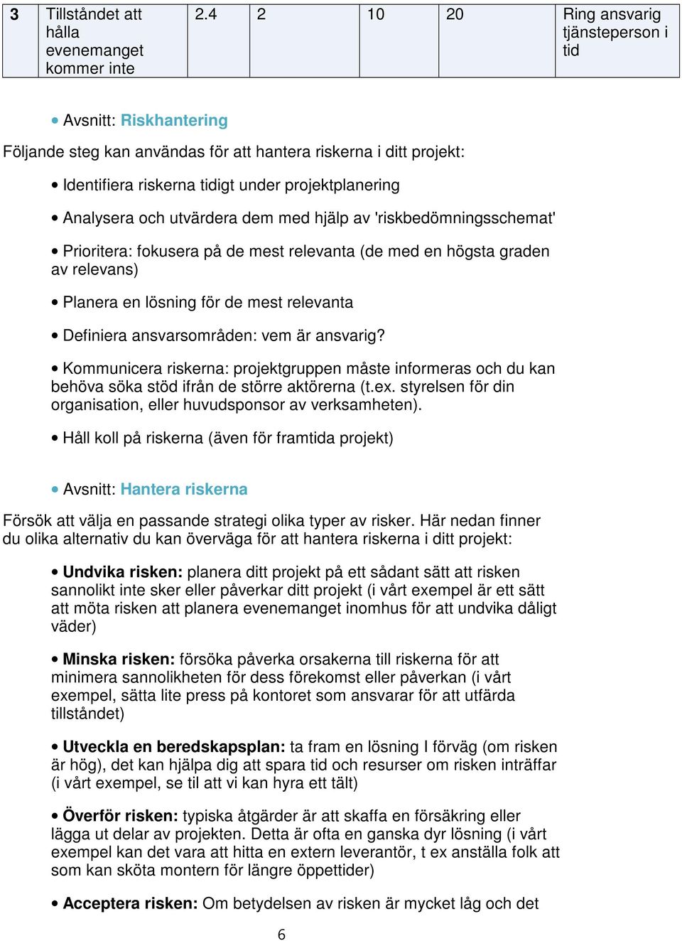 utvärdera dem med hjälp av 'riskbedömningsschemat' Prioritera: fokusera på de mest relevanta (de med en högsta graden av relevans) Planera en lösning för de mest relevanta Definiera ansvarsområden: